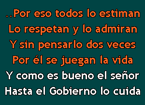 ..Por eso todos lo estiman
Lo respetan y lo admiran
Y sin pensarlo dos veces
Por (Eel se juegan la Vida
Y como es bueno el serior
Hasta el Gobierno lo cuida