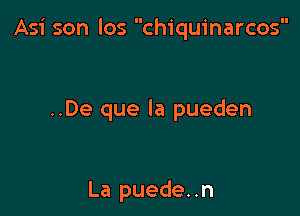 Asi son los chiquinarcos

..De que la pueden

La puede. .n