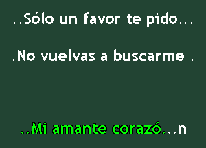 ..Sc3lo un favor te pido...

..No vuelvas a buscarme...

..M1' amante coraz6...n