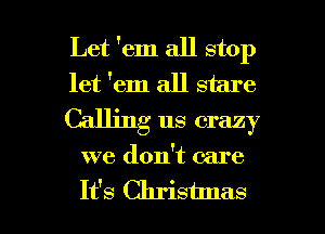 Let 'em all stop
let 'em all stare
Calling us crazy

we don't care

It's Chrisunas l