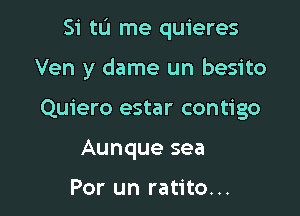 Si tu me quieres

Ven y dame un besito

Quiero estar contigo
Aunque sea

Por un ratito...