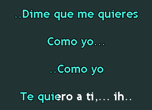 ..D1'me que me quieres

Como yo...
..Como yo

Te quiero a ti,... ih..