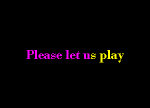 Please let us play