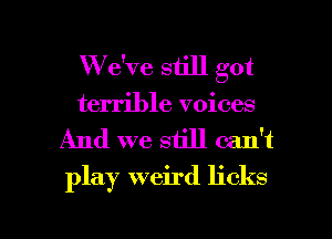 W e've still got
terrible voices
And we still can't
play weird licks

g