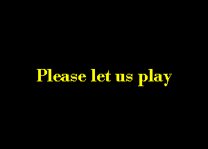 Please let us play