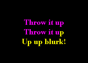 Throw it 11p

Throw it up
Up up blurk!