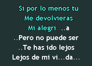 ..Si por lo menos tL'I
..Me devolvieras
..Mi alegri....a

..Pero no puede ser
..Te has ido lejos
Lejos de mi vi...da...