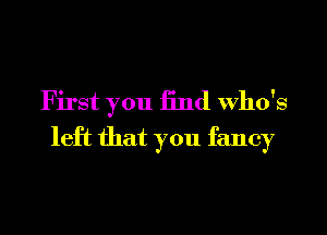 First you 13nd Who's
left that you fancy