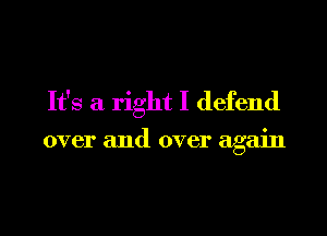 It's a right I defend

over and over again
