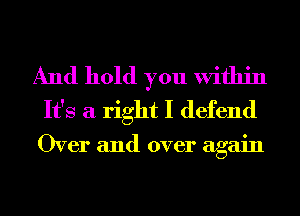 And hold you Within
It's a right I defend

Over and over again