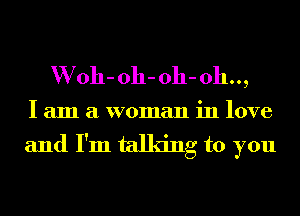 VVoh- 011- 011- 0h..,
I am a woman in love

and I'm talking to you