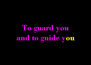 To guard you

and to guide you