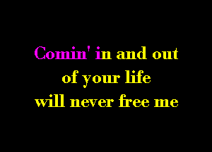 Coij' in and out
of your life
will never free me

Q