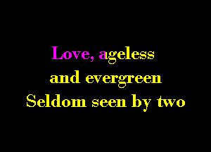 Love, ageless
and evergreen

Seldom seen by two