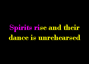 Spirits rise and their
dance is unrehearsed