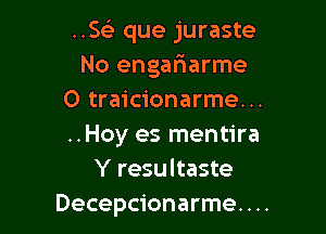 ..Ss3 que juraste
No engafmarme
0 traicionarme...

..Hoy es mentira
Y resultaste
Decepcionarme. . ..