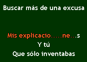 Buscar mas de una excusa

Mis explicacio ..... ne. . .5
Y to
Que sdlo inventabas