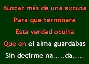 Buscar ITIE'IS de una excusa
Para que terminara
Esta verdad oculta

Que en el alma guardabas

Sin decirme na ..... da .....