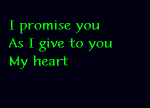 I promise you
As I give to you

My heart