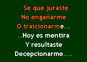 ..Ss3 que juraste
No engafmarme
0 traicionarme...

..Hoy es mentira
Y resultaste
Decepcionarme. . ..