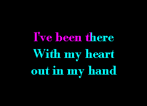 I've been there

With my heart
out in my hand