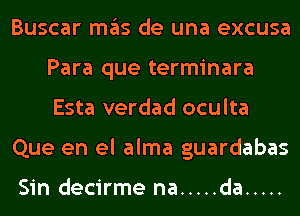 Buscar ITIE'IS de una excusa
Para que terminara
Esta verdad oculta

Que en el alma guardabas

Sin decirme na ..... da .....