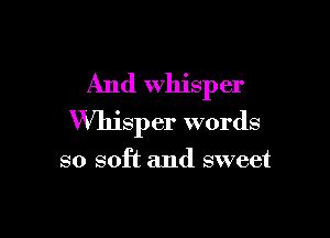 And Whisper

VVlIisper words

so soft and sweet