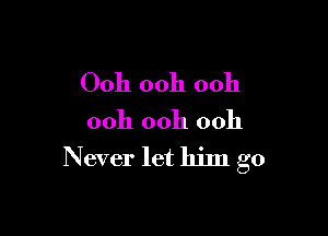 Ooh 00h 00h

ooh ooh 0011
Never let him go