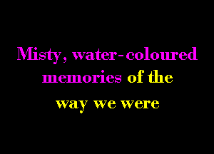 Misty, water- coloured

memories of the

way we were