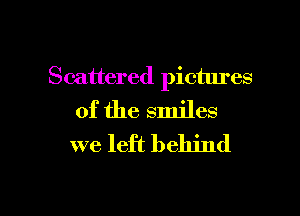 Scattered pictures

of the smiles
we left behind

g