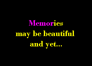 Memories

may be beautiful
and yet...