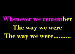 Whenever we remember
The way we were

The way we were..........