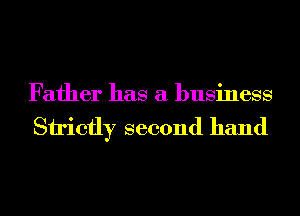 Father has a business

Strictly second hand