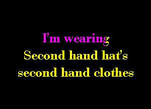 I'm wearing
Second hand hat's

second hand clothes