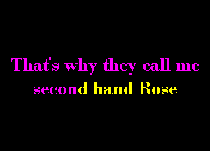 That's Why they call me

second hand Rose