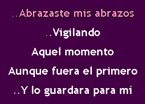 ..Abrazaste mis abrazos
..Vigilando
Aquel momento
Aunque fuera el primero

..Y lo guardara para mi