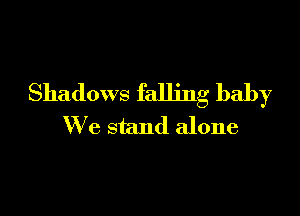 Shadows falling baby

W 6 stand alone