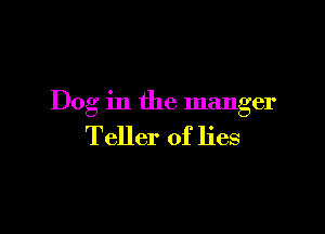 Dog in the manger

Teller of lies