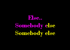 Else

Somebody else
Somebody else