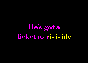 He's got a

ticket to ri-i-ide