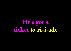 He's got a

ticket to ri-i-ide