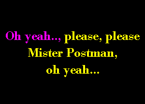 Oh yeah.., please, please
Mister Postman,
oh yeah...