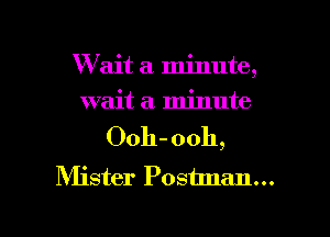 W ait a minute,
wait a minute
Ooh- ooh,
Mister Poshnan...