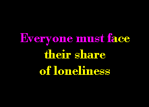 Everyone must face

their share
of loneliness