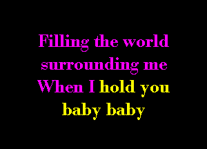 Filling the world
surrounding me

When I hold you
baby baby

g