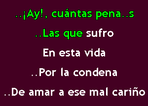 ..iAy!, cuantas pena..s

..Las que sufro
En esta Vida
..Por la condena

..De amar a ese mal caririo
