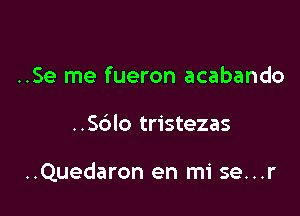 ..Se me fueron acabando

..Sc')lo tristezas

..Quedaron en mi se...r