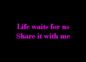 Life waits for us

Share it with me