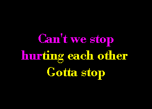 Can't we stop

hurting each other
Goth stop