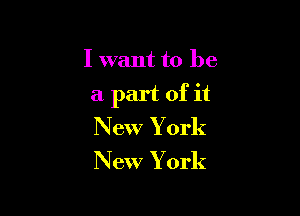 I want to be
a part of it

New York

New York